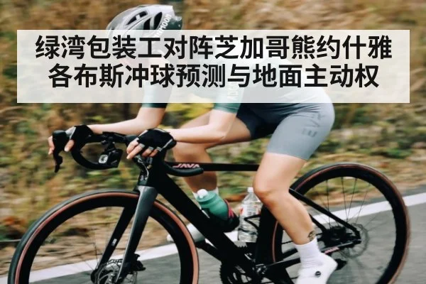 绿湾包装工对阵芝加哥熊约什雅各布斯冲球预测与地面主动权