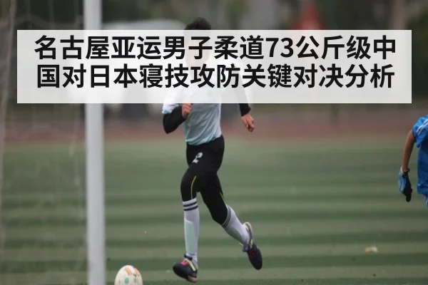 名古屋亚运男子柔道73公斤级中国对日本寝技攻防关键对决分析