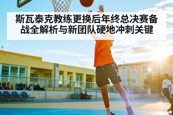 斯瓦泰克教练更换后年终总决赛备战全解析与新团队硬地冲刺关键
